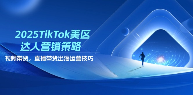 2025TikTok美区达人营销策略，视频带货，直播带货，出海运营技巧-藏宝阁