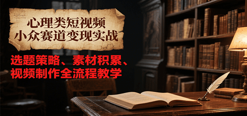 心理类短视频小众赛道变现实战，选题策略、素材积累、视频制作全流程教学-藏宝阁