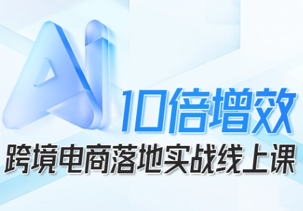 跨境电商10倍增效，跨境电商AI落地实战线上课-藏宝阁