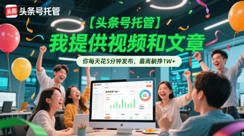 【头条号托管 】我提供视频和文章，你每天花5分钟发布，最高躺挣1W+【揭秘】-藏宝阁