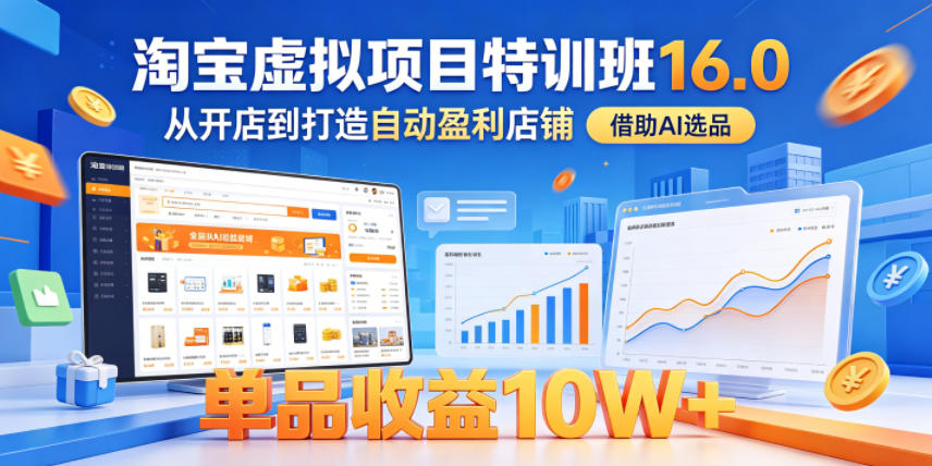 淘宝虚拟项目特训班16.0，从开店到打造自动盈利店铺，借助AI选品，单品收益10W+(更新5月)-藏宝阁