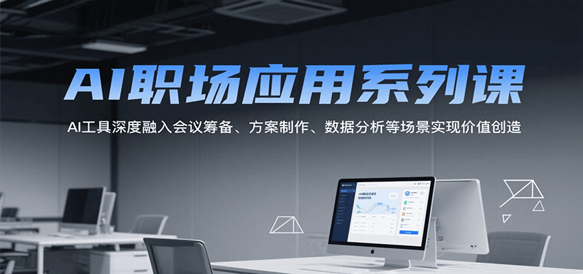 AI职场应用系列课，AI工具深度融入会议筹备、方案制作、数据分析等场景实现价值创造-藏宝阁