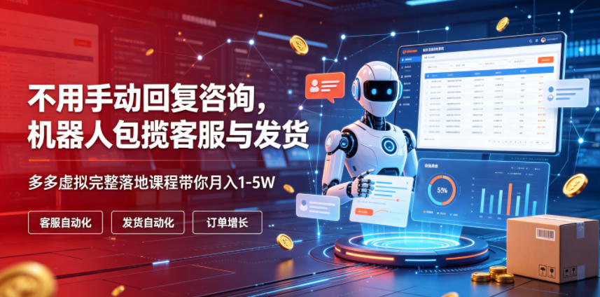不用手动回复咨询，机器人包揽客服与发货，多多虚拟完整落地课程带你月入1-5W【揭秘】-藏宝阁