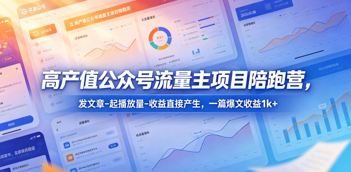 高产值公众号流量主项目陪跑营，发文章-起播放量-收益直接产生，一篇爆文收益1k+-藏宝阁