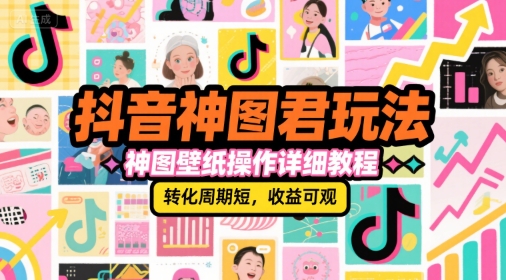 抖音神图君玩法，神图壁纸操作详细教程，转化周期短，收益可观-藏宝阁