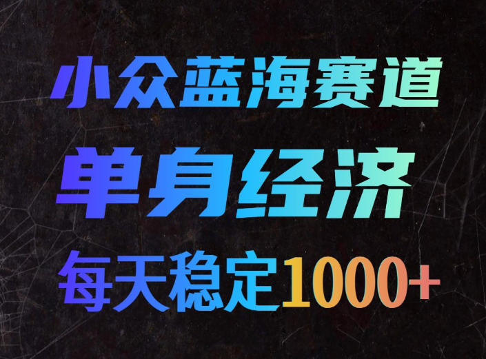 小众蓝海赛道，单身经济，每天稳定1000+，新手友好、门槛极低【揭秘】-藏宝阁