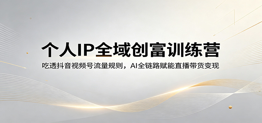 个人IP全域创富训练营：吃透抖音视频号流量规则，AI全链路赋能直播带货变现-藏宝阁