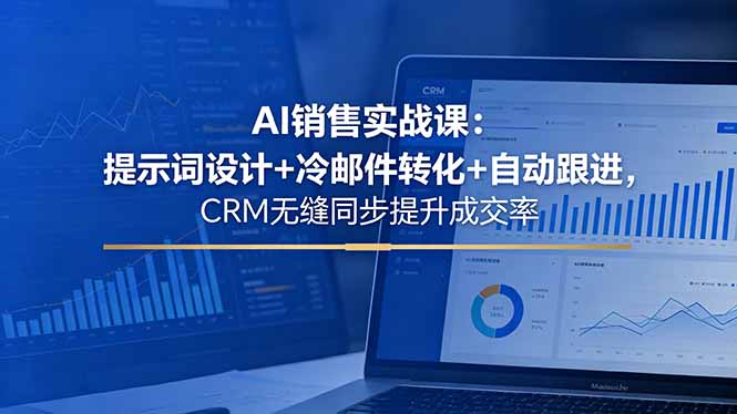 AI销售实战课：提示词设计+冷邮件转化+自动跟进，CRM无缝同步提升成交率-藏宝阁