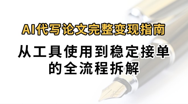 0投入月过万AI代写论文完整变现指南：从工具使用到稳定接单的全流程拆解-藏宝阁