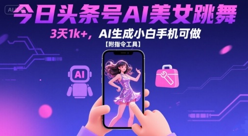 今日头条号AI美女跳舞，3天1k+，AI生成小白手机可做【附指令工具】-藏宝阁