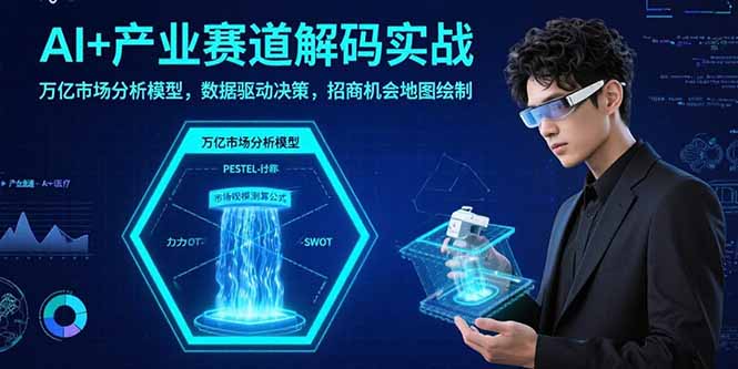 AI+产业赛道解码实战：万亿市场分析模型，数据驱动决策，招商机会地图绘制-藏宝阁