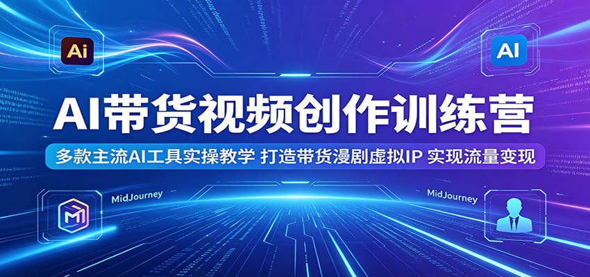 AI带货视频创作训练营：多款主流AI工具实操教学，打造带货漫剧虚拟IP，实现流量变现-藏宝阁