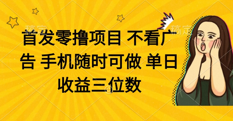 零撸项目 不看广告 手机随时可做 单日收益三位数-藏宝阁