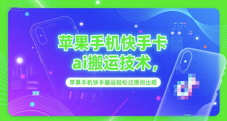 苹果手机快手卡ai搬运技术，苹果手机快手搬运轻松过原创出框-藏宝阁