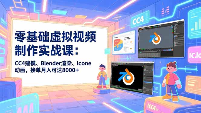 零基础虚拟视频制作实战课：CC4建模、Blender渲染、Iclone动画，接单月入可达8000+-藏宝阁