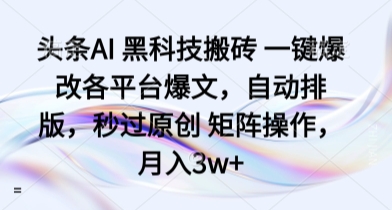 头条AI 黑科技搬砖 一键爆改各平台爆文，自动排版，秒过原创 矩阵操作，月入3w+【揭秘】-藏宝阁