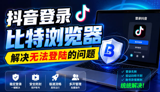 抖音登录比特浏览器，解决无法登陆的问题-藏宝阁