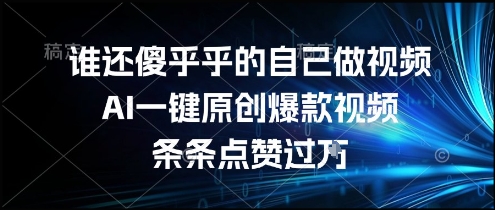 谁还傻乎乎的自己做视频？AI一键原创爆款视频，条条点赞过万，简单方便，好操作【揭秘】-藏宝阁