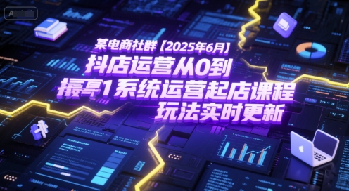 某电商社群【2025年6月】抖店运营从0到1系统运营起店课程，抖店最新玩法实时更新-藏宝阁