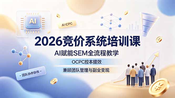 2026竞价系统培训课，AI赋能SEM全流程教学，OCPC控本提效，兼顾团队管理与副业变现-藏宝阁