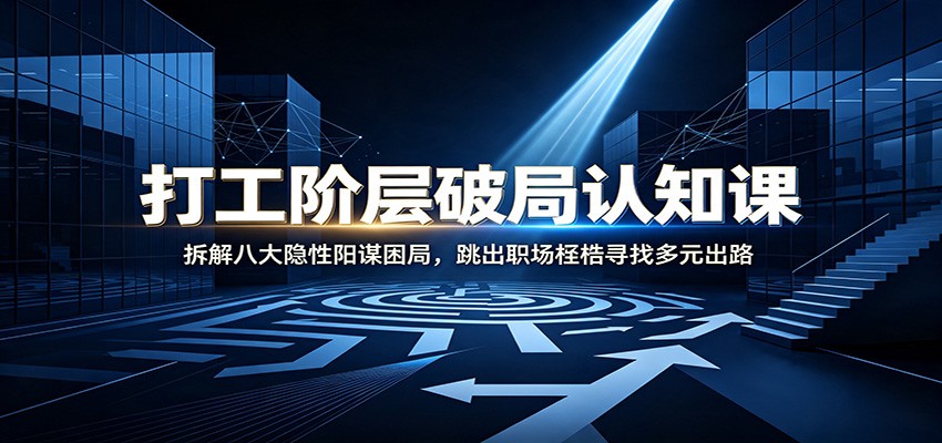 打工阶层破局认知:拆解八大隐性阳谋困局,跳出职场桎梏寻找多元出路-藏宝阁