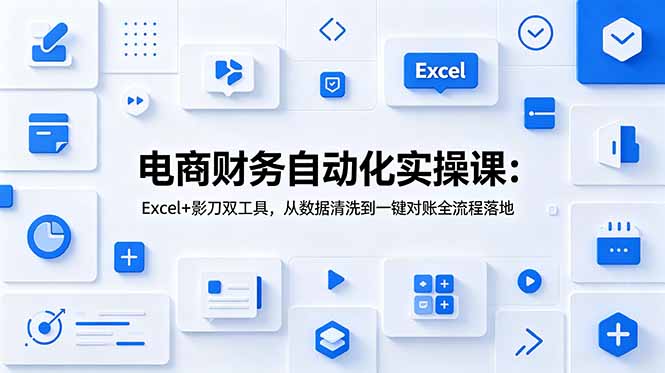 电商财务自动化实操课：Excel+影刀双工具，从数据清洗到一键对账全流程落地-藏宝阁