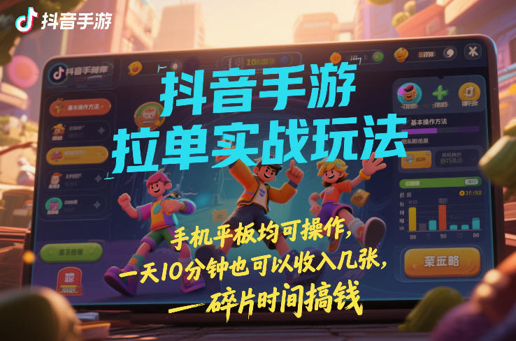 抖音手游拉单实战玩法，手机平板均可操作，一天10分钟也可以收入几张，碎片时间搞钱【揭秘】-藏宝阁