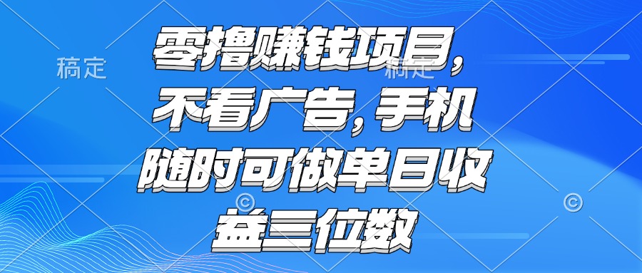 零撸赚钱项目 不看广告 手机随时可做 单日收益三位数-藏宝阁