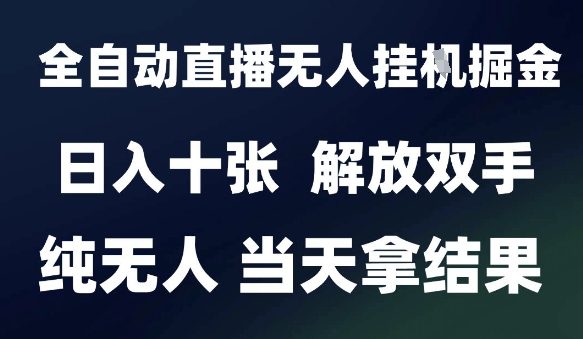 2025最新全自动直播无人挂G掘金，日入十张，解放双手纯无人，当天拿结果【揭秘】-藏宝阁