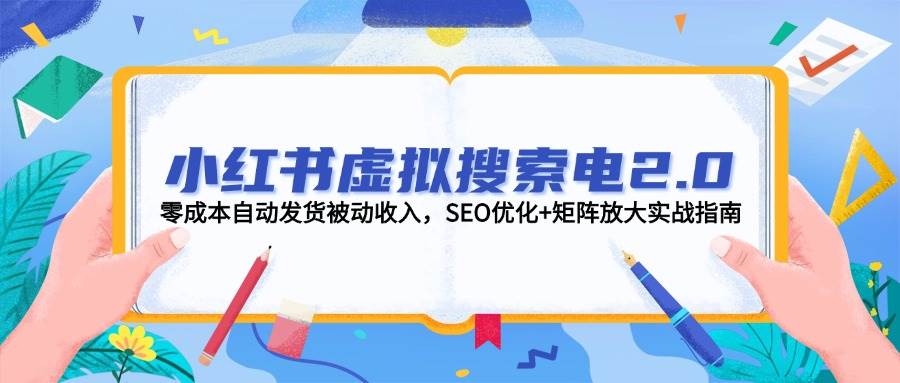 小红书虚拟搜索电2.0，零成本自动发货被动收入，SEO优化+矩阵放大实战指南-藏宝阁