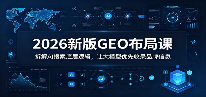 2026新版GEO布局课：拆解AI搜索底层逻辑，让大模型优先收录品牌信息-藏宝阁