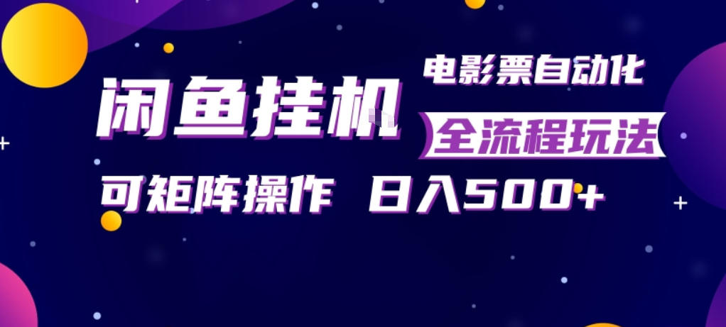 闲鱼全自动售卖电影票，全程挂G，可矩阵操作，小白轻松上手日入5张，稳定副业【揭秘】-藏宝阁