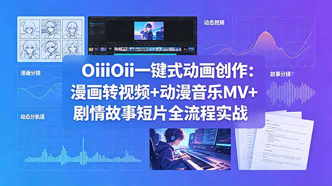OiiOii一键式动画创作：漫画转视频+动漫音乐MV+剧情故事短片全流程实战-藏宝阁