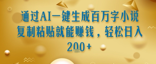 通过AI一键生成百万字小说复制粘贴就能挣钱，轻松日入2张+【揭秘】-藏宝阁