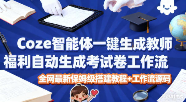 Coze智能体一键生成教师福利自动生成考试试卷工作流，全网最新保姆级搭建教程+工作流源码-藏宝阁