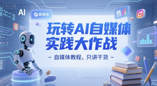 玩转AI自媒体实践大作战-自媒体教程，只讲干货-藏宝阁