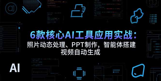 6款核心AI工具应用实战：照片动态处理、PPT制作，智能体搭建 视频自动生成-藏宝阁