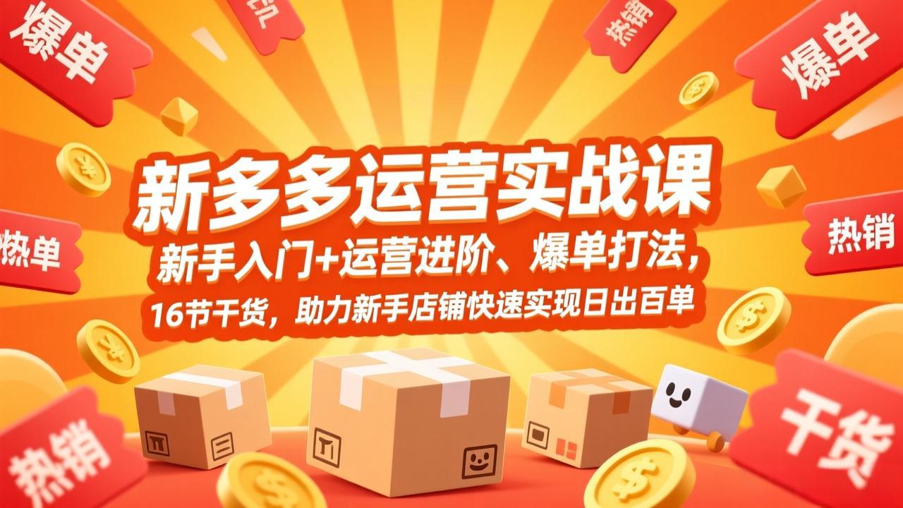 拼多多运营实战课，新手入门+运营进阶、爆单打法，16节干货，助力新手店铺快速实现日出百单-藏宝阁
