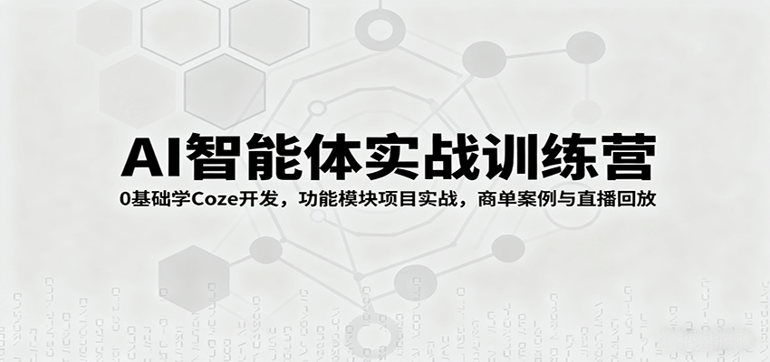 AI智能体实战训练营：0基础学Coze开发，功能模块项目实战，商单案例与直播回放-藏宝阁