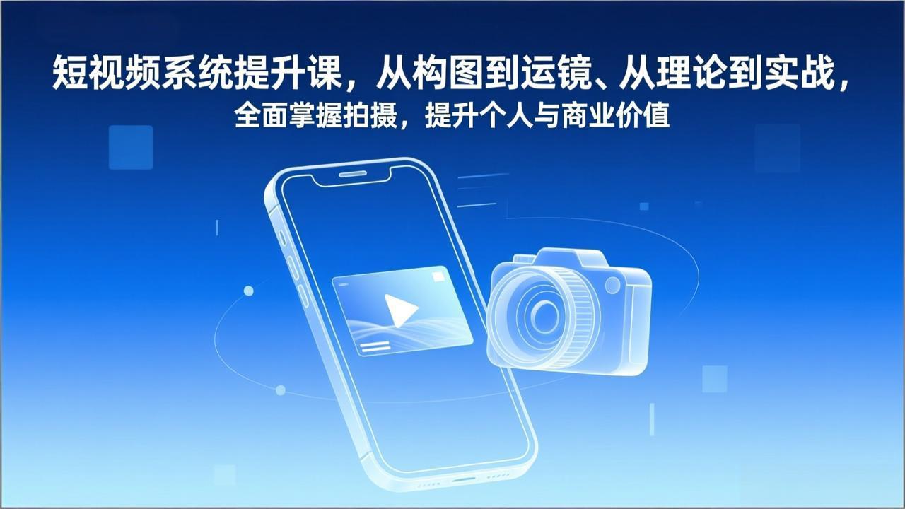 短视频系统提升课，从构图到运镜、从理论到实战，全面掌握拍摄，提升个人与商业价值-藏宝阁