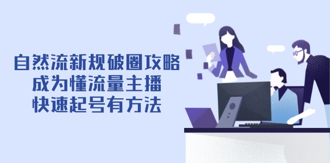 自然流新规破圈攻略【4月6更新】：成为懂流量主播，快速起号有方法-藏宝阁