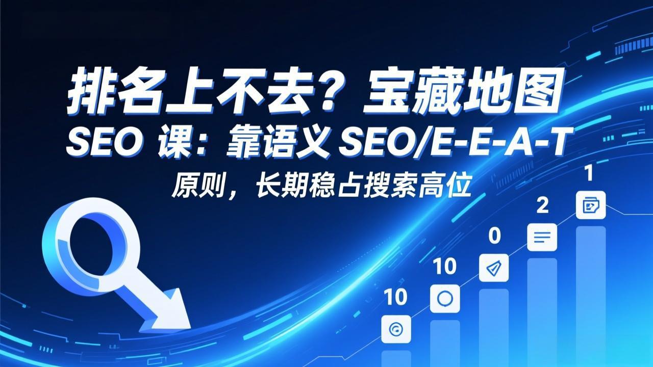 排名上不去？宝藏地图 SEO 课：靠语义 SEO+E-E-A-T 原则，长期稳占搜索高位-藏宝阁