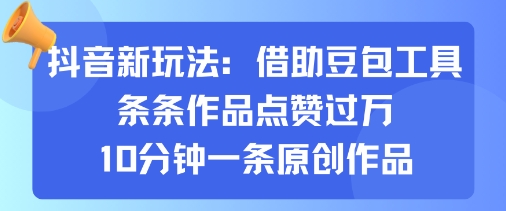 抖音新玩法，借助豆包工具，条条作品点赞过万，10分钟一条原创作品-藏宝阁