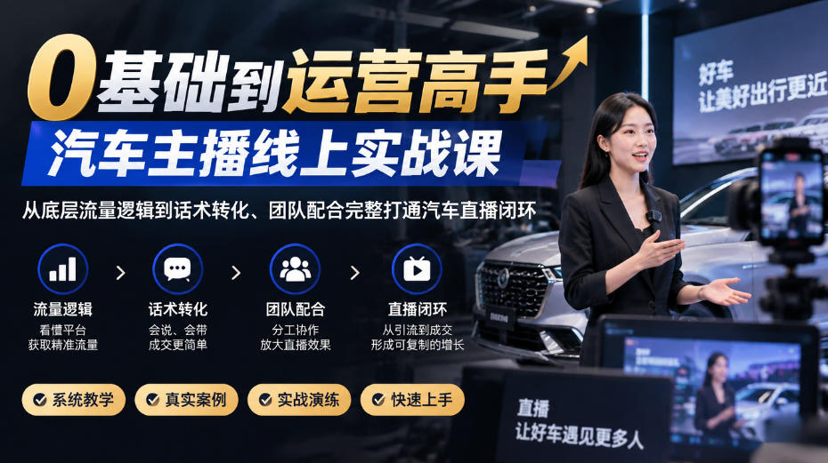 0基础到运营高手，汽车主播线上实战课，从底层流量逻辑到话术转化、团队配合完整打通汽车直播闭环-藏宝阁