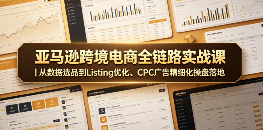 亚马逊跨境电商全链路实战课｜从数据选品到Listing优化、CPC广告精细化操盘落地-藏宝阁