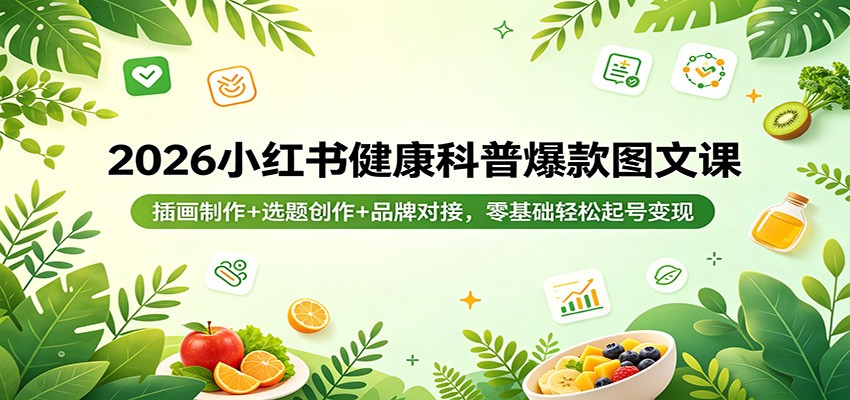 2026小红书健康科普爆款图文课：插画制作+选题创作+品牌对接，零基础轻松起号变现-藏宝阁