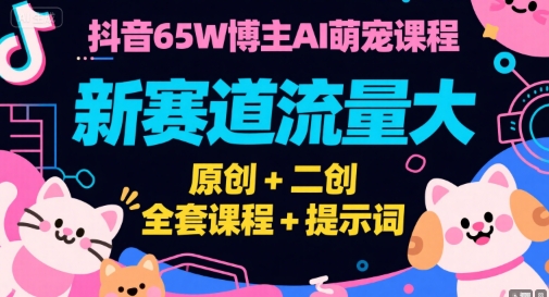 抖音65W博主AI萌宠课程，新赛道流量大，原创+二创，全套课程+提示词-藏宝阁