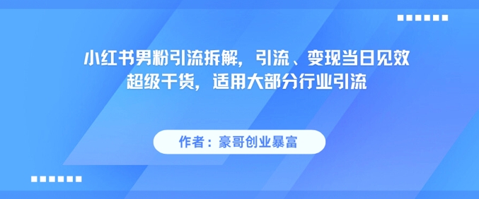 小红书男粉引流拆解，引流、变现当日见效超级干货，适用大部分行业引流-藏宝阁