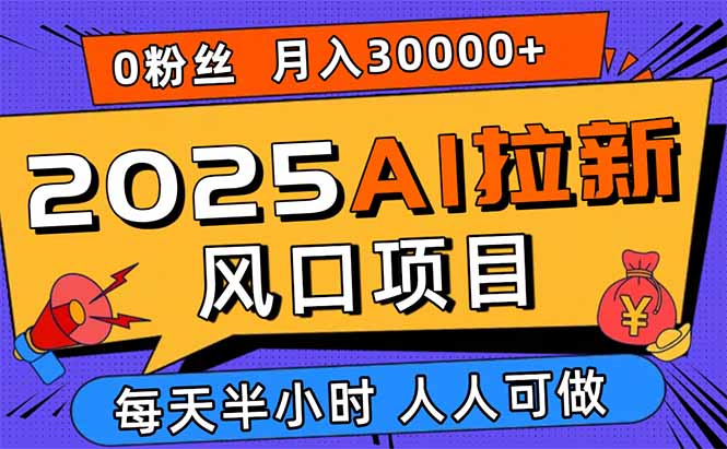 2025AI拉新风口项目，0粉0基础月入30000+新手小白轻松学会-藏宝阁
