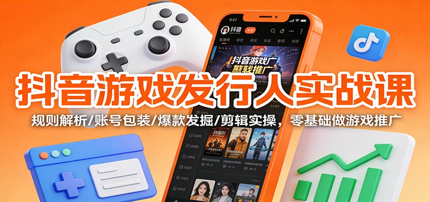 抖音游戏发行人实战课：规则解析/账号包装/爆款发掘 /剪辑实操，零基础做游戏推广-藏宝阁